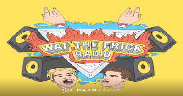 Dash Radio – Wat The Frick Radio