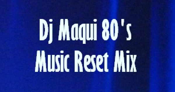 Dj Maqui 80’s Music Reset Mix